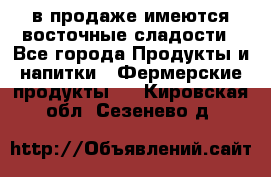 в продаже имеются восточные сладости - Все города Продукты и напитки » Фермерские продукты   . Кировская обл.,Сезенево д.